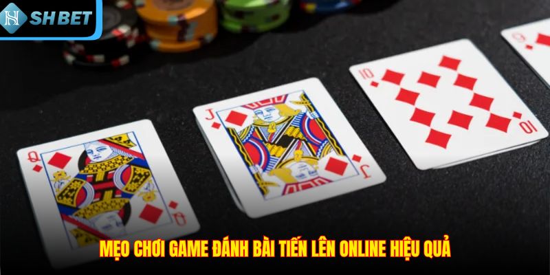 Mẹo chơi game đánh bài tiến lên online hiệu quả